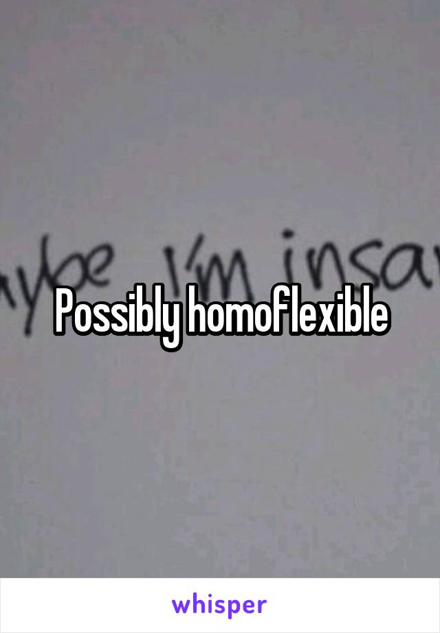 Possibly homoflexible