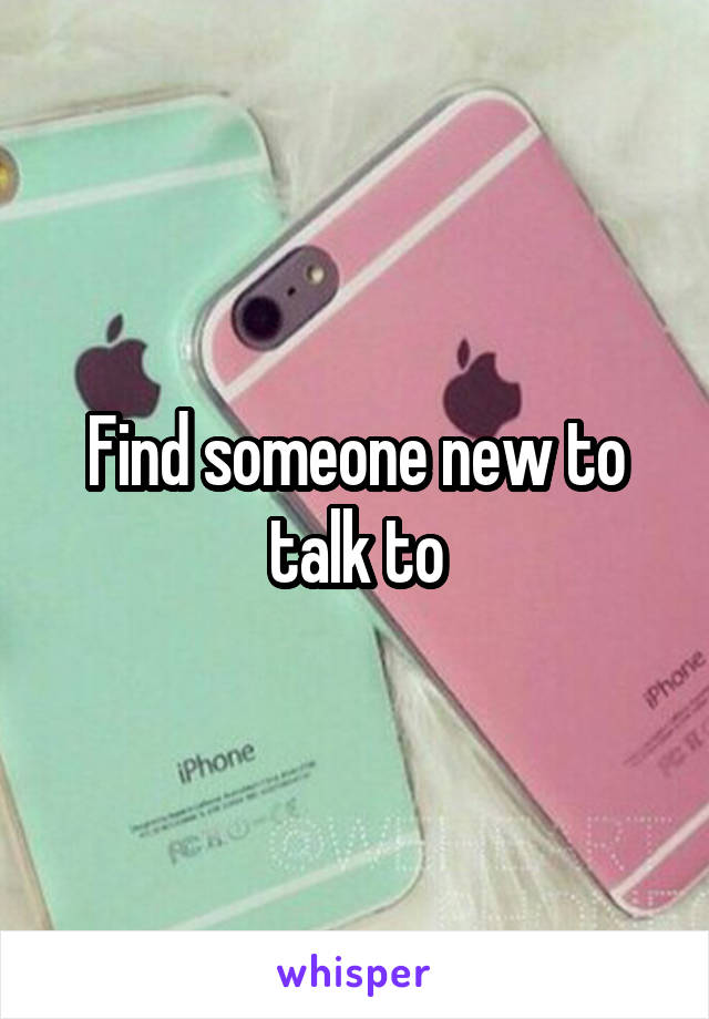 Find someone new to talk to