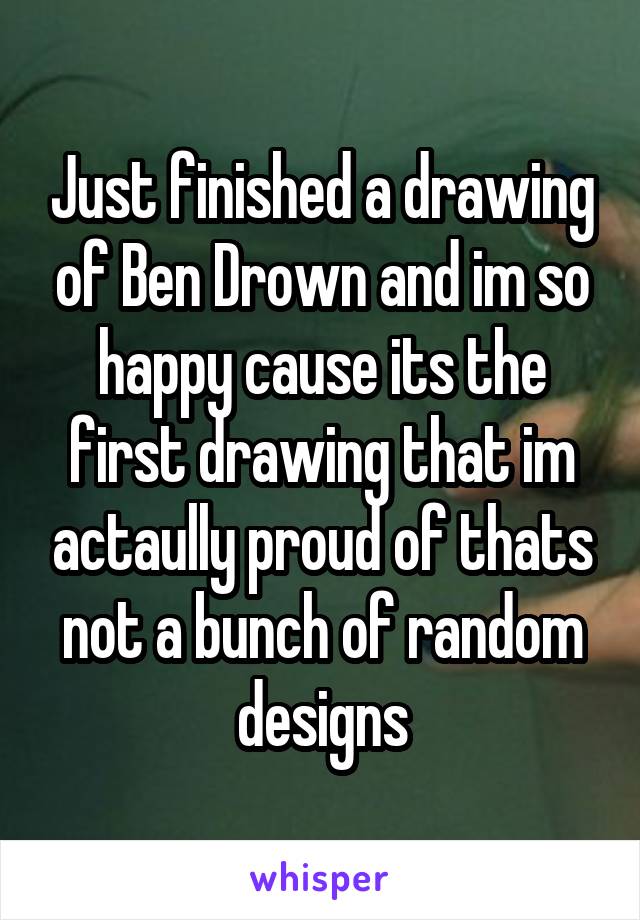 Just finished a drawing of Ben Drown and im so happy cause its the first drawing that im actaully proud of thats not a bunch of random designs