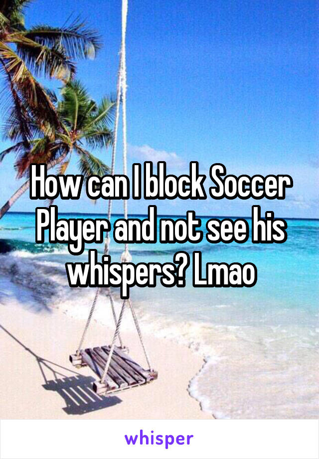 How can I block Soccer Player and not see his whispers? Lmao