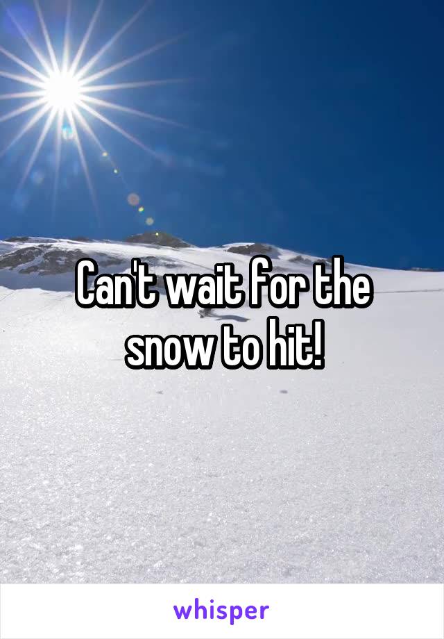 Can't wait for the snow to hit!