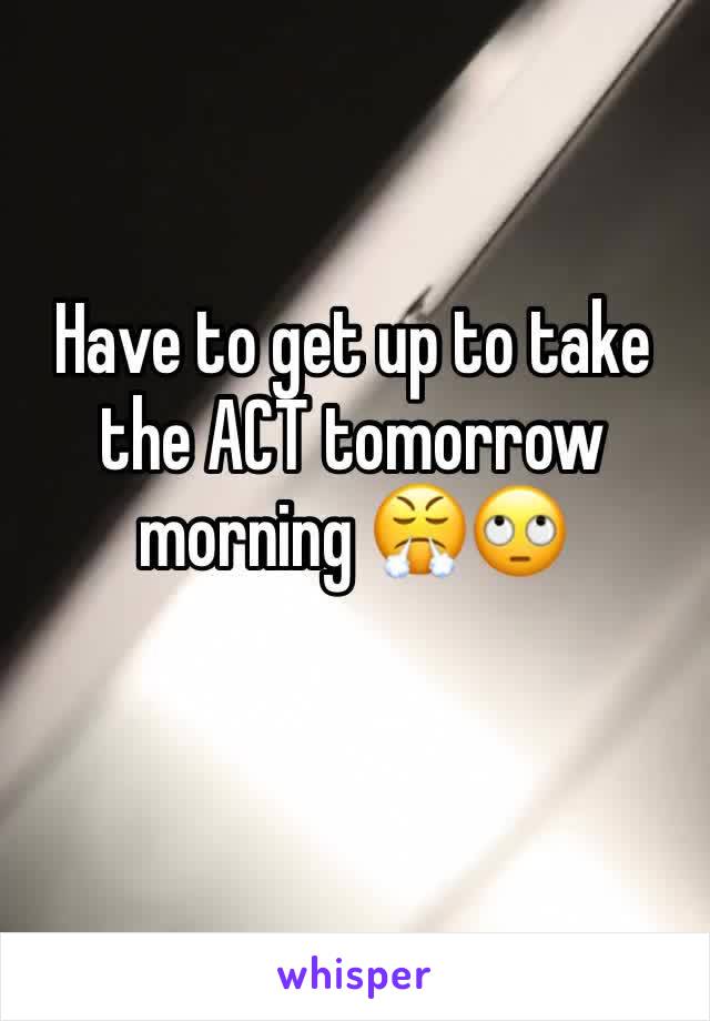 Have to get up to take the ACT tomorrow morning 😤🙄