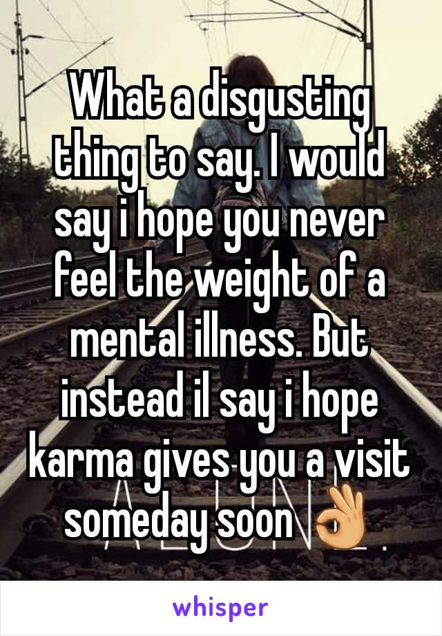 What a disgusting thing to say. I would say i hope you never feel the weight of a mental illness. But instead il say i hope karma gives you a visit someday soon 👌