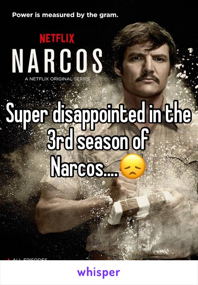 Super disappointed in the 3rd season of Narcos....😞