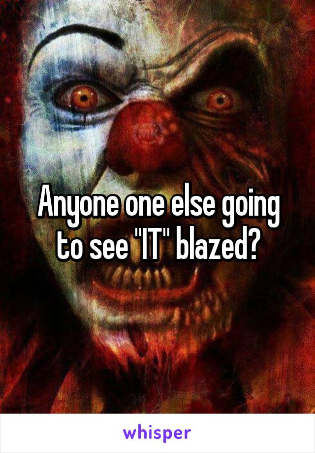 Anyone one else going to see "IT" blazed?