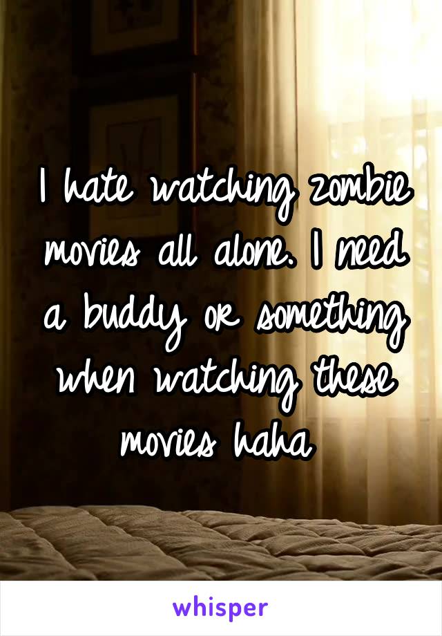 I hate watching zombie movies all alone. I need a buddy or something when watching these movies haha 