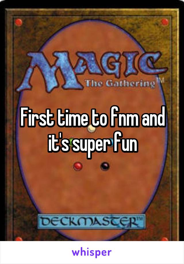 First time to fnm and it's super fun
