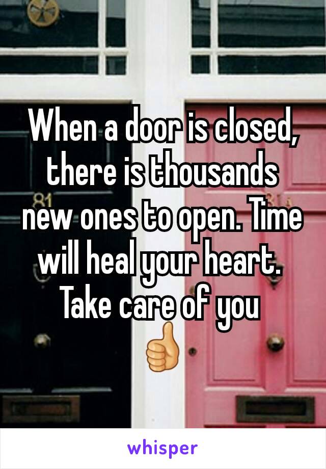 When a door is closed, there is thousands new ones to open. Time will heal your heart. 
Take care of you 
👍