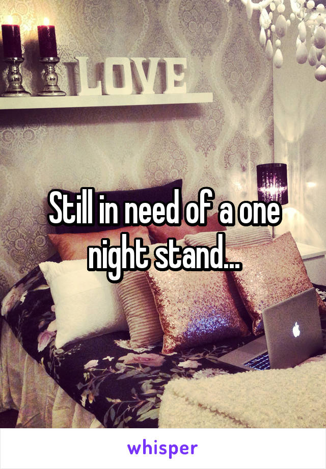 Still in need of a one night stand...