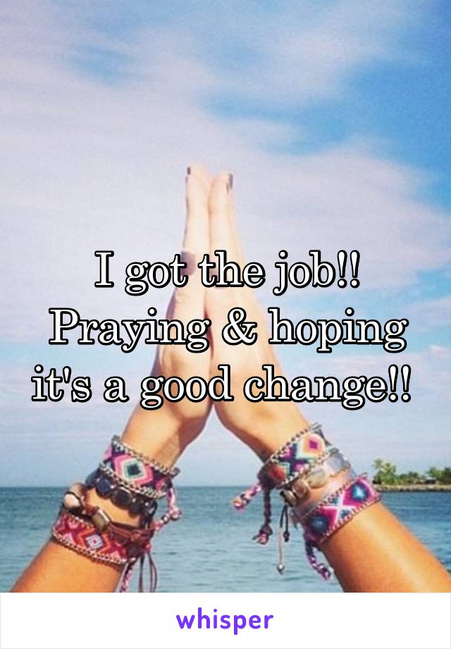 I got the job!! Praying & hoping it's a good change!! 