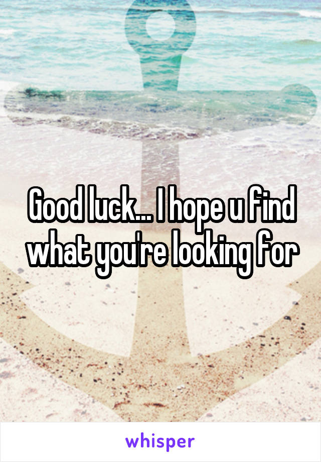 Good luck... I hope u find what you're looking for