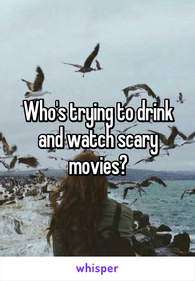 Who's trying to drink and watch scary movies?