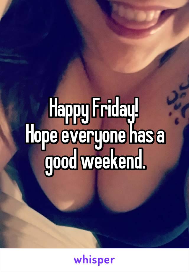 Happy Friday! 
Hope everyone has a good weekend.