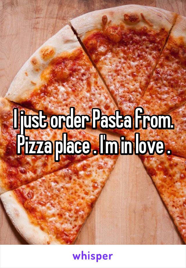 I just order Pasta from. Pizza place . I'm in love .