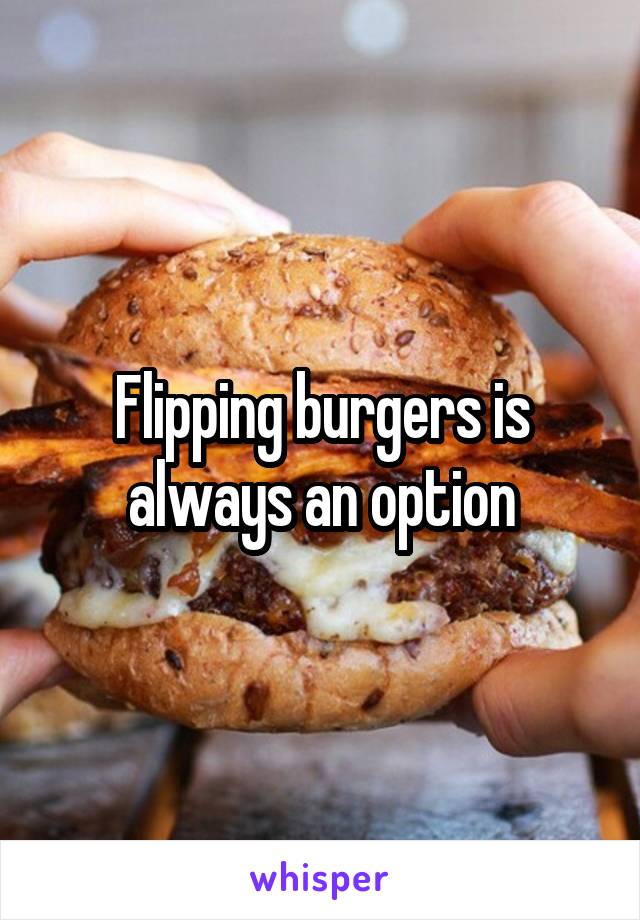 Flipping burgers is always an option