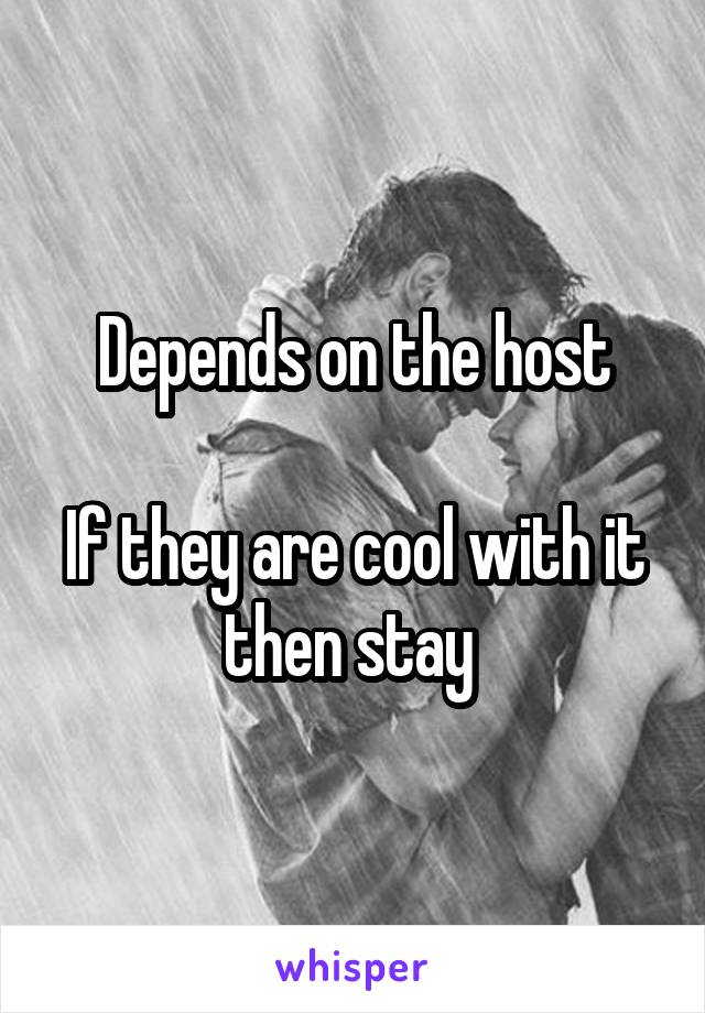 Depends on the host

If they are cool with it then stay 