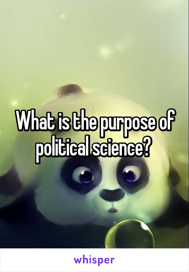 What is the purpose of political science? 
