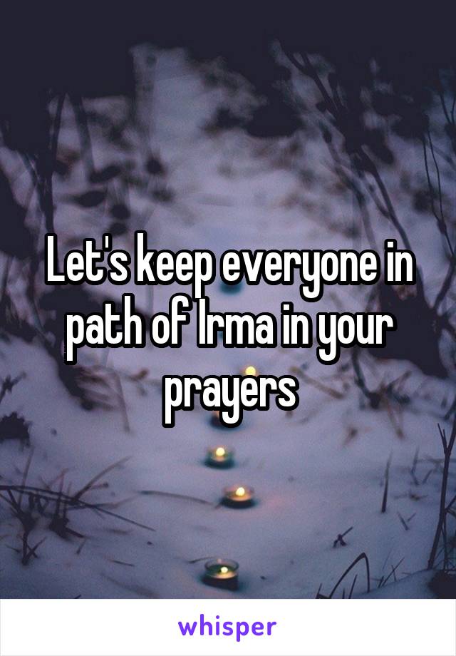 Let's keep everyone in path of Irma in your prayers