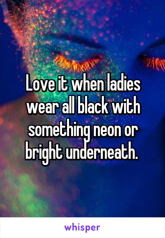 Love it when ladies wear all black with something neon or bright underneath. 