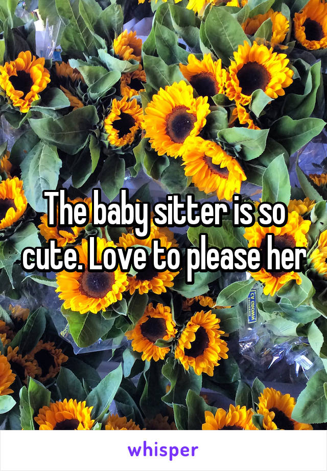 The baby sitter is so cute. Love to please her