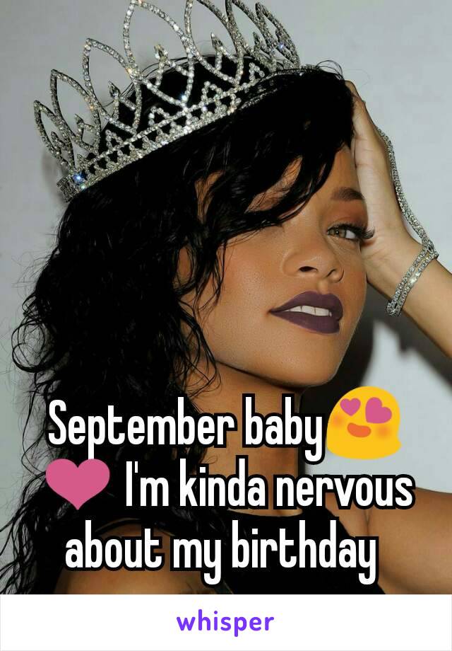 September baby😍❤ I'm kinda nervous about my birthday 