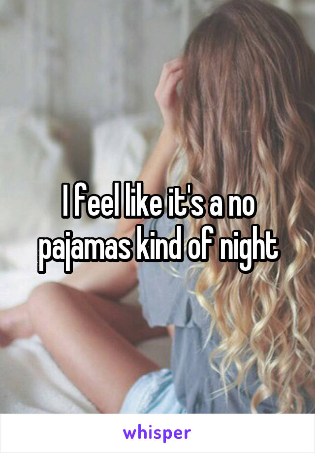 I feel like it's a no pajamas kind of night