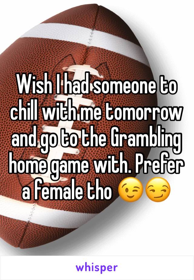 Wish I had someone to chill with me tomorrow and go to the Grambling home game with. Prefer a female tho 😉😏