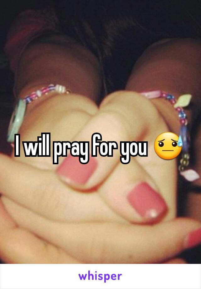 I will pray for you 😓