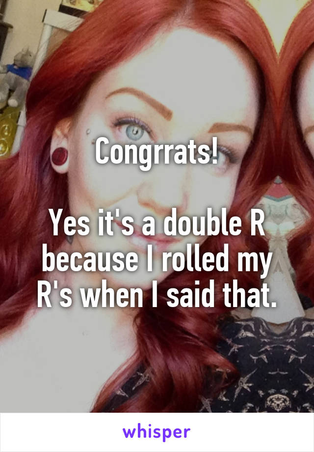 Congrrats!

Yes it's a double R because I rolled my R's when I said that.