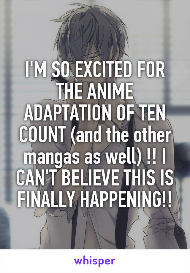 I'M SO EXCITED FOR THE ANIME ADAPTATION OF TEN COUNT (and the other mangas as well) !! I CAN'T BELIEVE THIS IS FINALLY HAPPENING!!