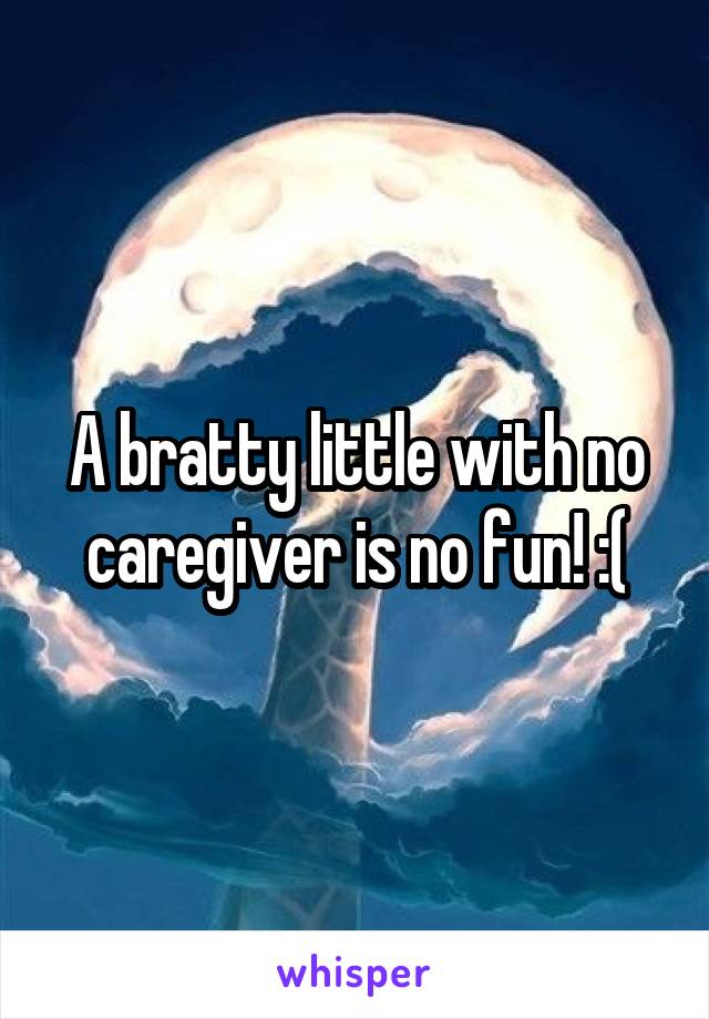 A bratty little with no caregiver is no fun! :(