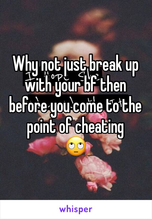 
Why not just break up with your bf then before you come to the point of cheating 
🙄