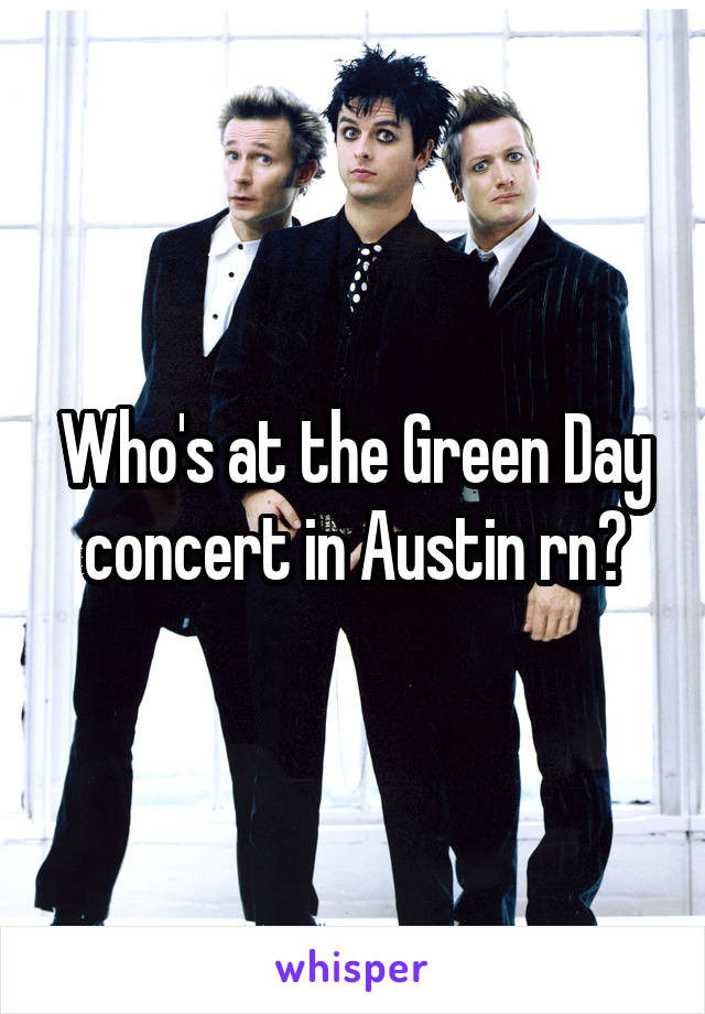 Who's at the Green Day concert in Austin rn?