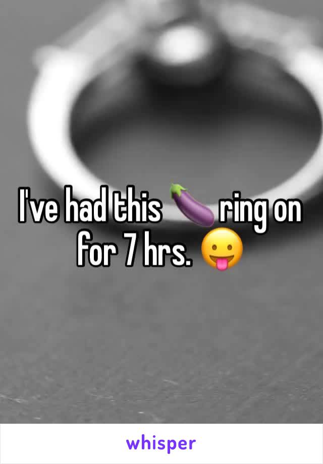 I've had this 🍆 ring on for 7 hrs. 😛
