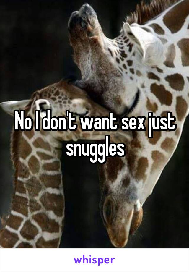 No I don't want sex just snuggles