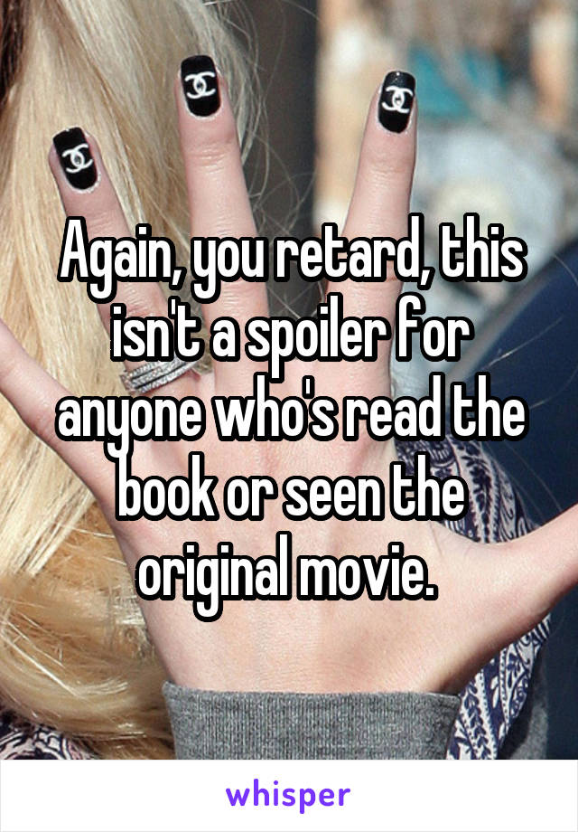 Again, you retard, this isn't a spoiler for anyone who's read the book or seen the original movie. 