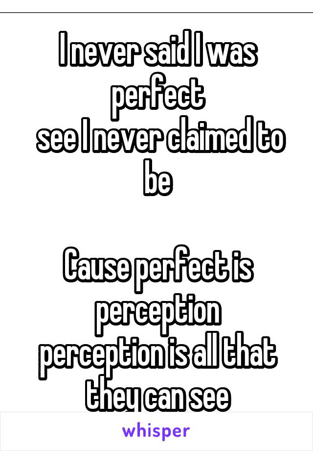 I never said I was perfect
 see I never claimed to be

Cause perfect is perception
perception is all that they can see