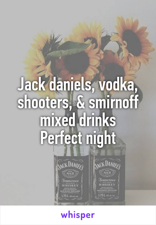 Jack daniels, vodka, shooters, & smirnoff mixed drinks
Perfect night