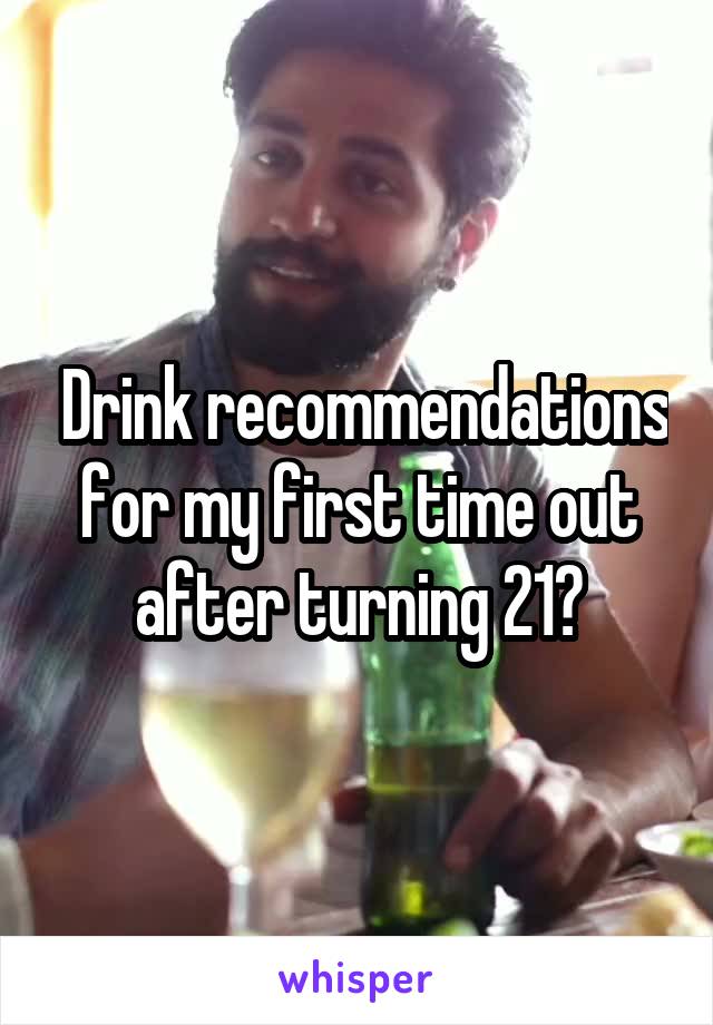  Drink recommendations for my first time out after turning 21?