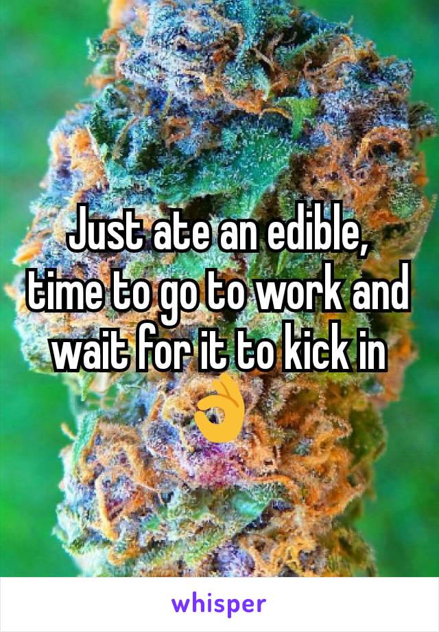 Just ate an edible, time to go to work and wait for it to kick in 👌