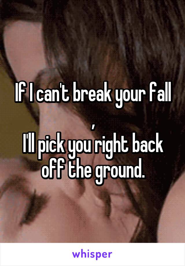 If I can't break your fall ,
I'll pick you right back off the ground.
