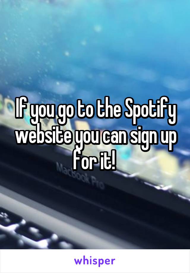 If you go to the Spotify website you can sign up for it! 