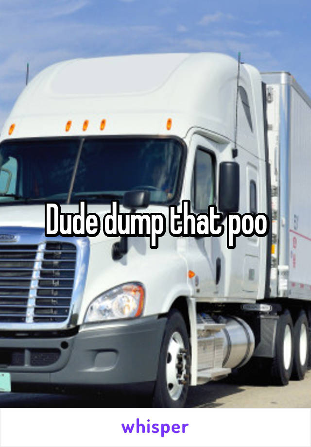 Dude dump that poo