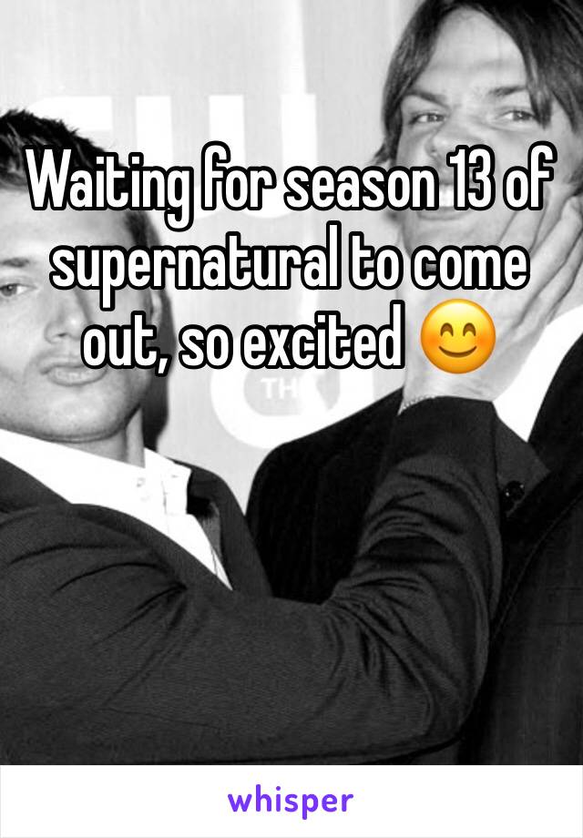 Waiting for season 13 of supernatural to come out, so excited 😊 