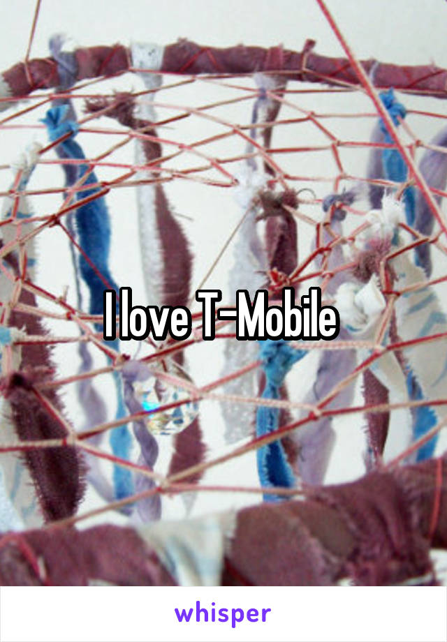 I love T-Mobile 