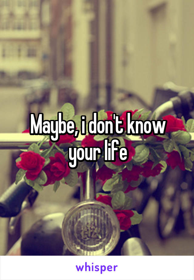 Maybe, i don't know your life