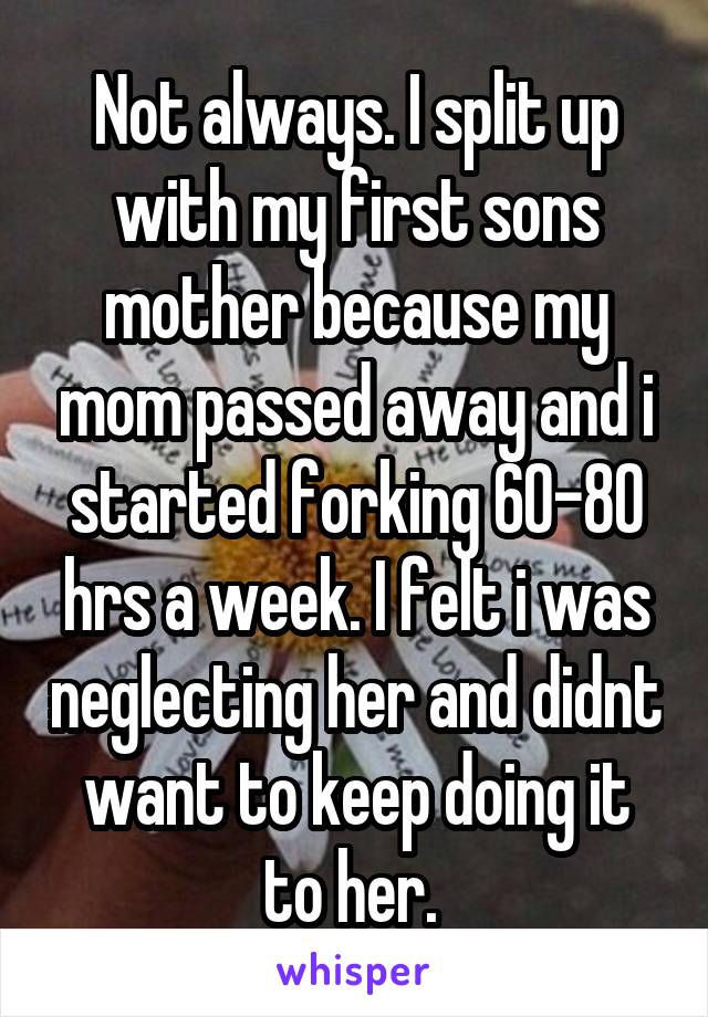 Not always. I split up with my first sons mother because my mom passed away and i started forking 60-80 hrs a week. I felt i was neglecting her and didnt want to keep doing it to her. 
