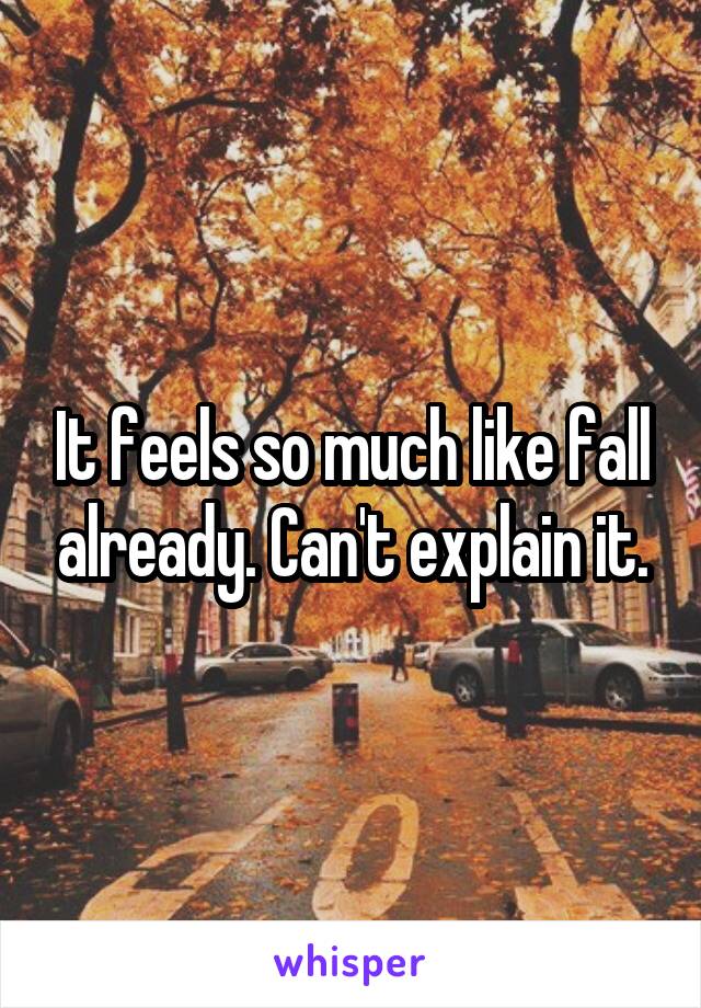 It feels so much like fall already. Can't explain it.