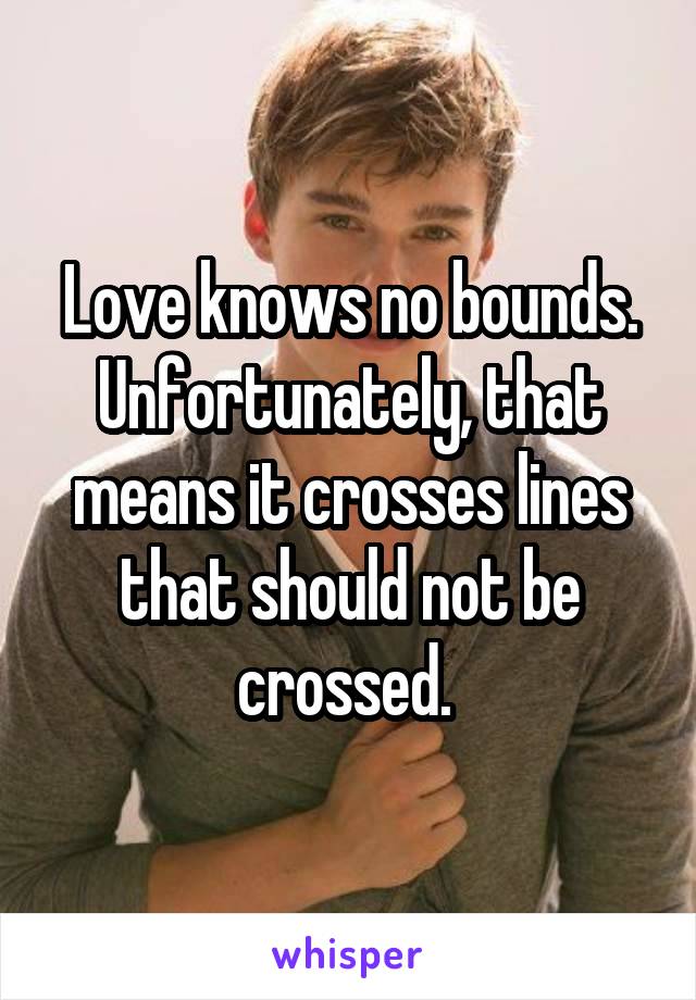 Love knows no bounds. Unfortunately, that means it crosses lines that should not be crossed. 