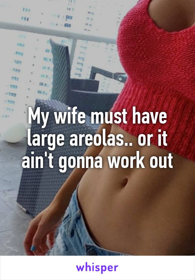 My wife must have large areolas.. or it ain't gonna work out